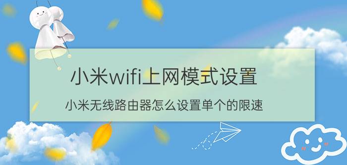 小米wifi上网模式设置 小米无线路由器怎么设置单个的限速？